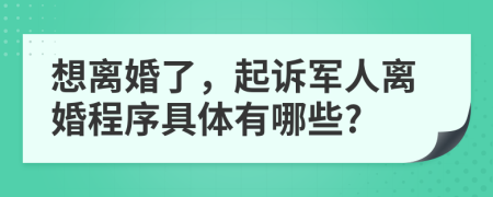 想離婚了，起訴軍人離婚程序具體有哪些?