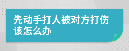先動手打人被對方打傷該怎么辦