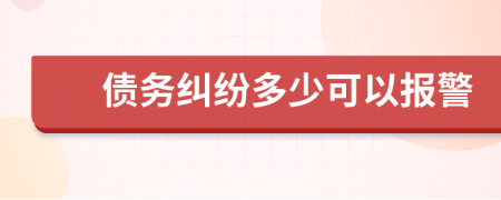 債務(wù)糾紛多少可以報(bào)警