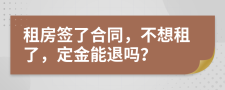 租房簽了合同，不想租了，定金能退嗎？