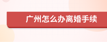 廣州怎么辦離婚手續(xù)