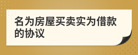 名為房屋買賣實(shí)為借款的協(xié)議