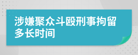 涉嫌聚眾斗毆刑事拘留多長時間