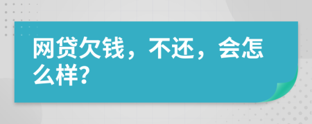 網(wǎng)貸欠錢，不還，會怎么樣？