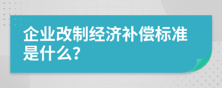企業(yè)改制經(jīng)濟(jì)補(bǔ)償標(biāo)準(zhǔn)是什么？