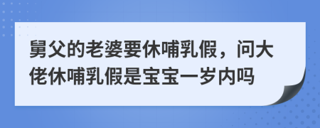 舅父的老婆要休哺乳假，問大佬休哺乳假是寶寶一歲內(nèi)嗎
