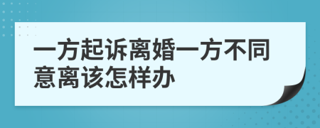 一方起訴離婚一方不同意離該怎樣辦