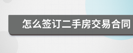怎么簽訂二手房交易合同