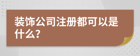 裝飾公司注冊都可以是什么？