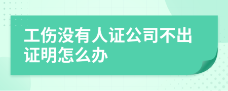 工傷沒(méi)有人證公司不出證明怎么辦