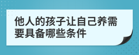 他人的孩子讓自己養(yǎng)需要具備哪些條件