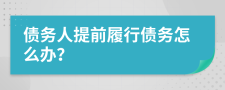 債務(wù)人提前履行債務(wù)怎么辦？