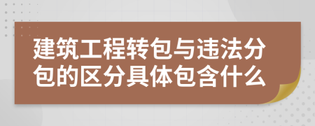 建筑工程轉包與違法分包的區(qū)分具體包含什么