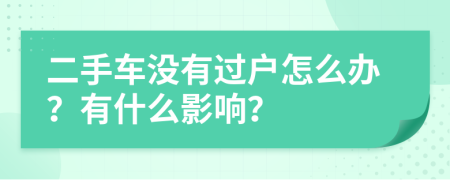 二手車沒有過戶怎么辦？有什么影響？