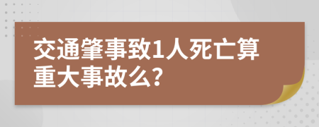 交通肇事致1人死亡算重大事故么？