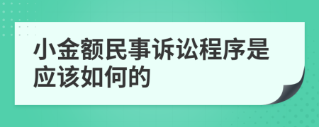 小金額民事訴訟程序是應(yīng)該如何的