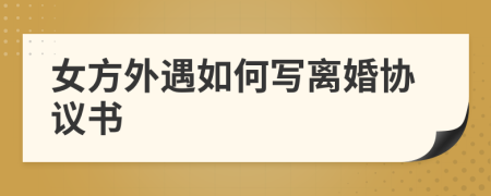 女方外遇如何寫離婚協(xié)議書