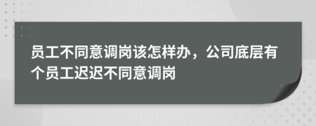 員工不同意調(diào)崗該怎樣辦，公司底層有個員工遲遲不同意調(diào)崗