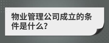物業(yè)管理公司成立的條件是什么？