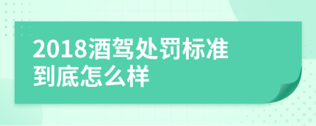 2018酒駕處罰標準到底怎么樣