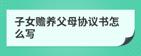 子女贍養(yǎng)父母協(xié)議書怎么寫