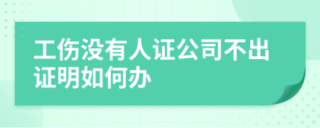 工傷沒(méi)有人證公司不出證明如何辦