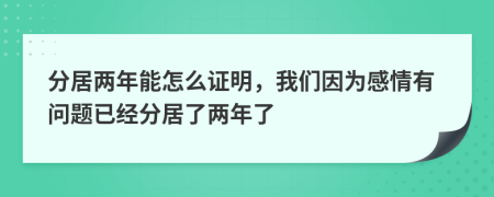分居兩年能怎么證明，我們因?yàn)楦星橛袉?wèn)題已經(jīng)分居了兩年了