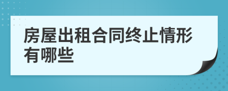 房屋出租合同終止情形有哪些