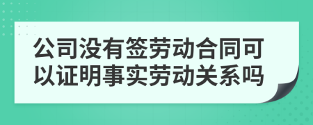 公司沒(méi)有簽勞動(dòng)合同可以證明事實(shí)勞動(dòng)關(guān)系嗎