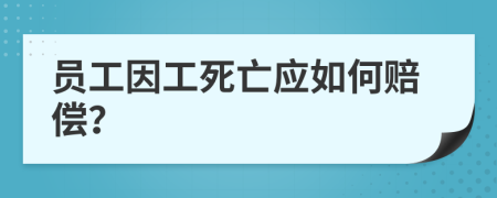員工因工死亡應(yīng)如何賠償？
