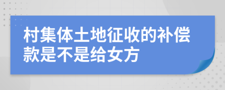 村集體土地征收的補(bǔ)償款是不是給女方