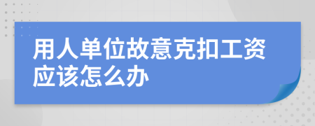 用人單位故意克扣工資應(yīng)該怎么辦