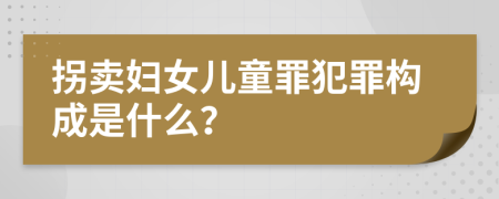 拐賣婦女兒童罪犯罪構成是什么？