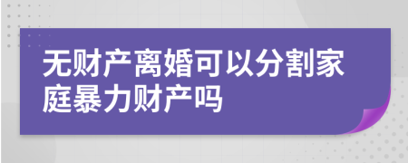無財產(chǎn)離婚可以分割家庭暴力財產(chǎn)嗎