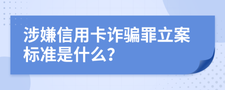 涉嫌信用卡詐騙罪立案標準是什么？