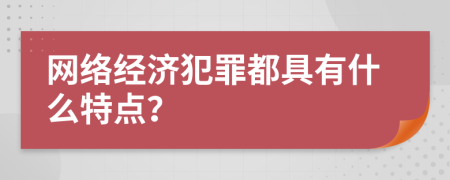 網(wǎng)絡(luò)經(jīng)濟(jì)犯罪都具有什么特點(diǎn)？