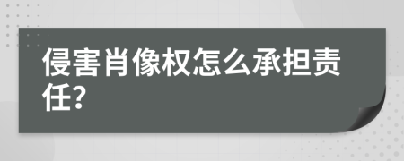 侵害肖像權(quán)怎么承擔(dān)責(zé)任？