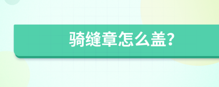 騎縫章怎么蓋？