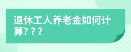 退休工人養(yǎng)老金如何計(jì)算? ? ?