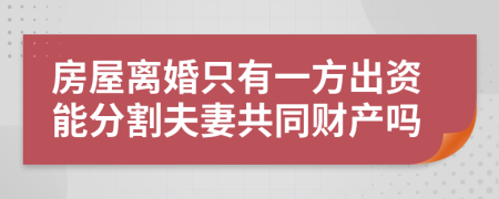 房屋離婚只有一方出資能分割夫妻共同財(cái)產(chǎn)嗎