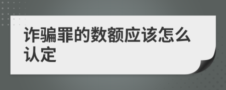詐騙罪的數(shù)額應(yīng)該怎么認(rèn)定