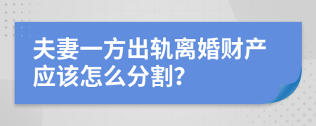 夫妻一方出軌離婚財產(chǎn)應(yīng)該怎么分割？