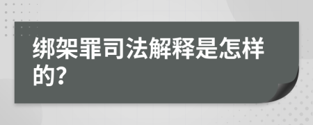 綁架罪司法解釋是怎樣的？