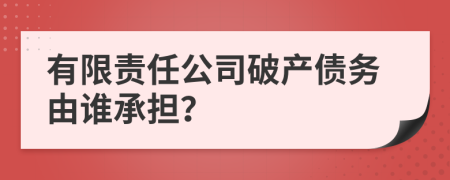 有限責(zé)任公司破產(chǎn)債務(wù)由誰(shuí)承擔(dān)？