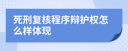 死刑復(fù)核程序辯護(hù)權(quán)怎么樣體現(xiàn)