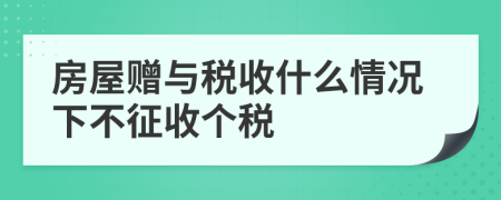 房屋贈(zèng)與稅收什么情況下不征收個(gè)稅