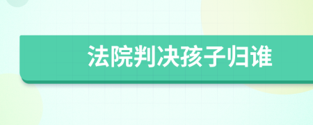 法院判決孩子歸誰(shuí)