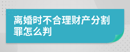 離婚時不合理財產(chǎn)分割罪怎么判