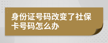 身份證號(hào)碼改變了社?？ㄌ?hào)碼怎么辦