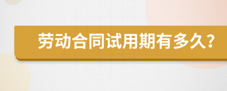 勞動合同試用期有多久？